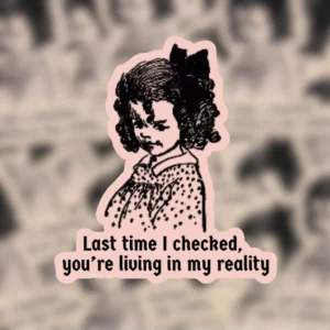 Last Time I Checked You’re Living in My Reality Sticker